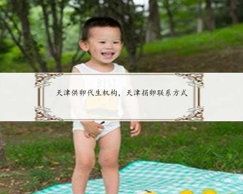 天津供卵代生机构，天津捐卵联系方式